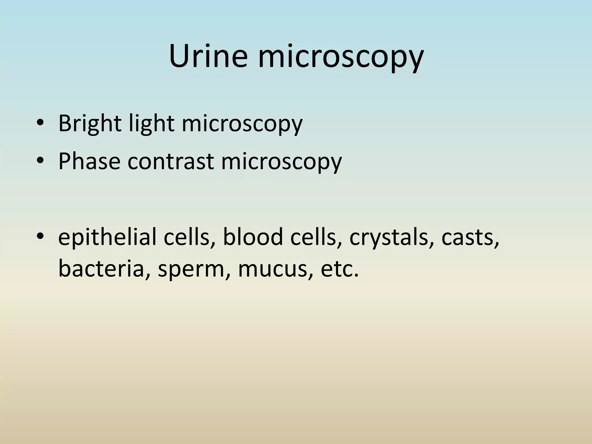 Urine microscopy
• Bright light microscopy
• Phase contrast microscopy
• epithelial cells, blood cells, crystals, casts,
bacteria, sperm, mucus, etc.
 