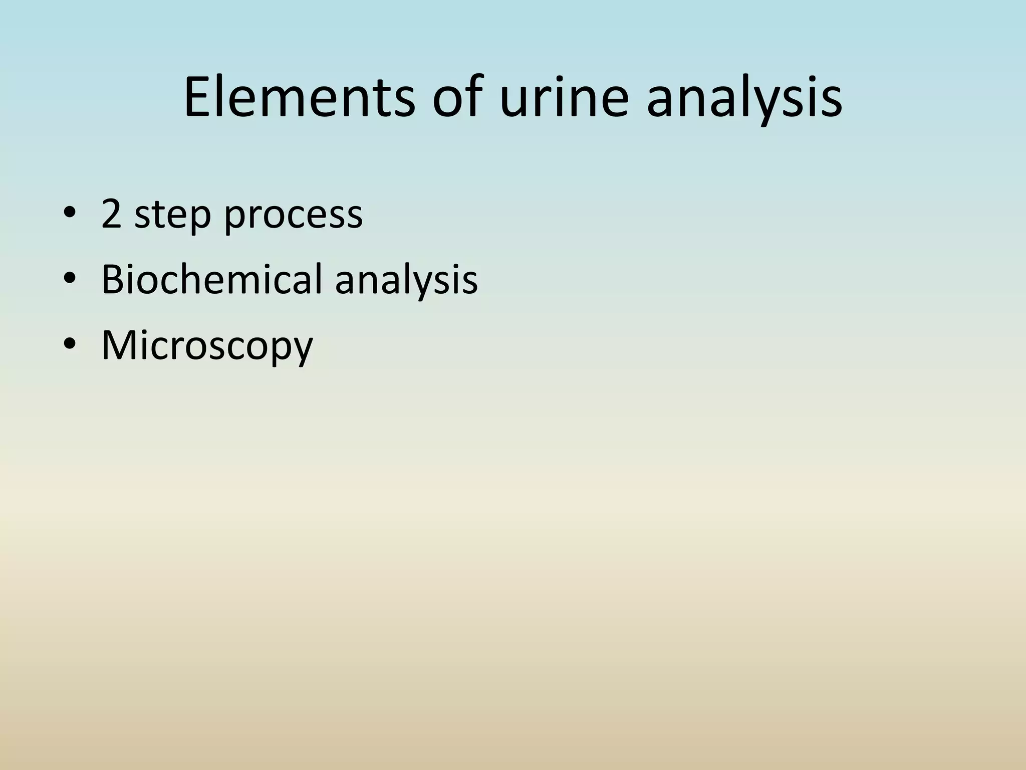 Elements of urine analysis
• 2 step process
• Biochemical analysis
• Microscopy
 