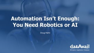 Automation Isn’t Enough:
You Need Robotics or AI
Doug Hahn
 