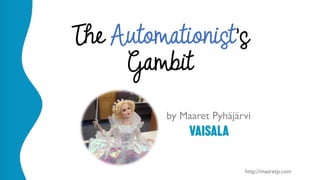 @maaretp http://maaretp.com
The Automationist’s
Gambit
by Maaret Pyhäjärvi
 