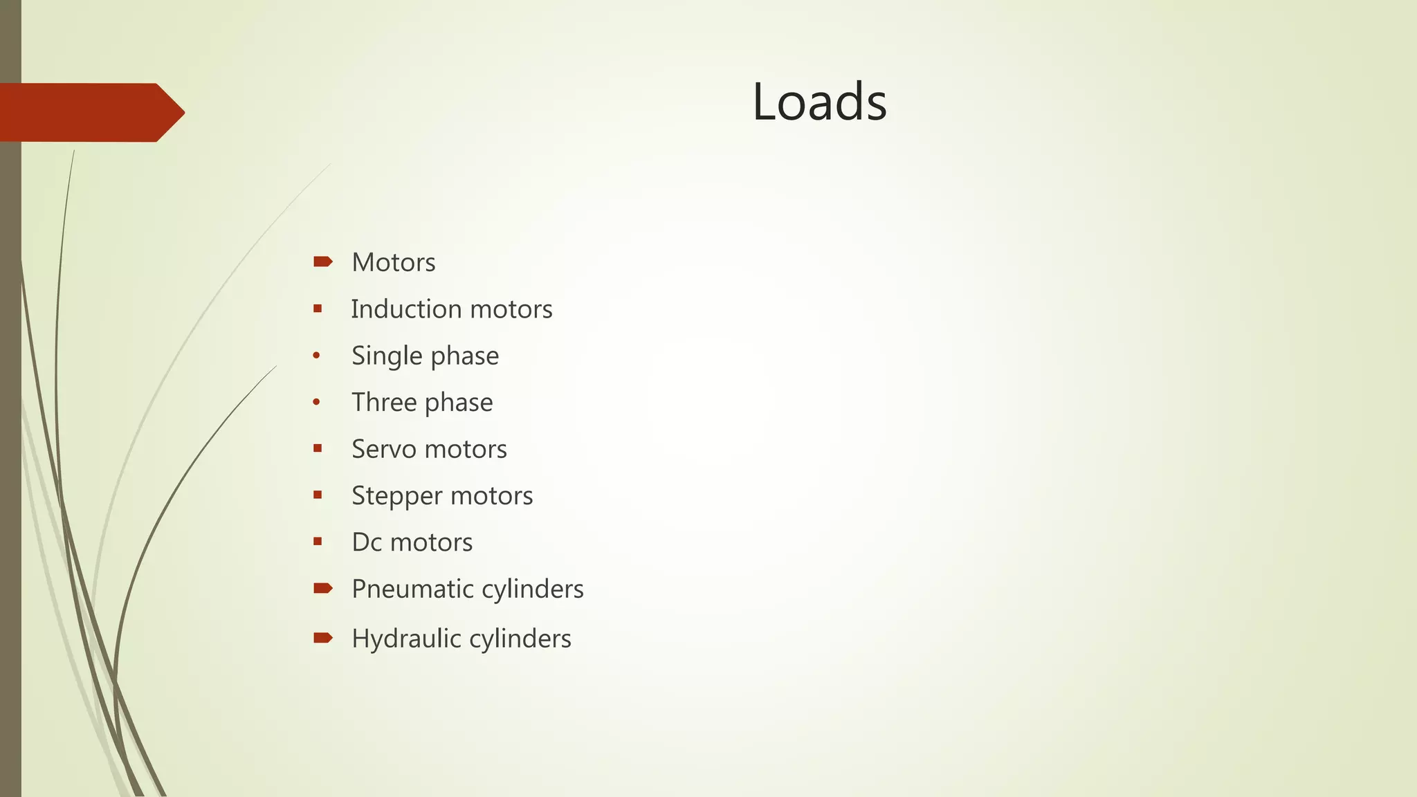 Loads
 Motors
 Induction motors
• Single phase
• Three phase
 Servo motors
 Stepper motors
 Dc motors
 Pneumatic cylinders
 Hydraulic cylinders
 