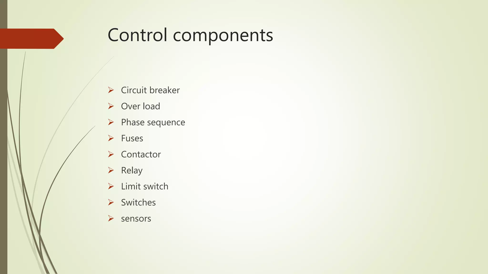 Control components
 Circuit breaker
 Over load
 Phase sequence
 Fuses
 Contactor
 Relay
 Limit switch
 Switches
 sensors
 