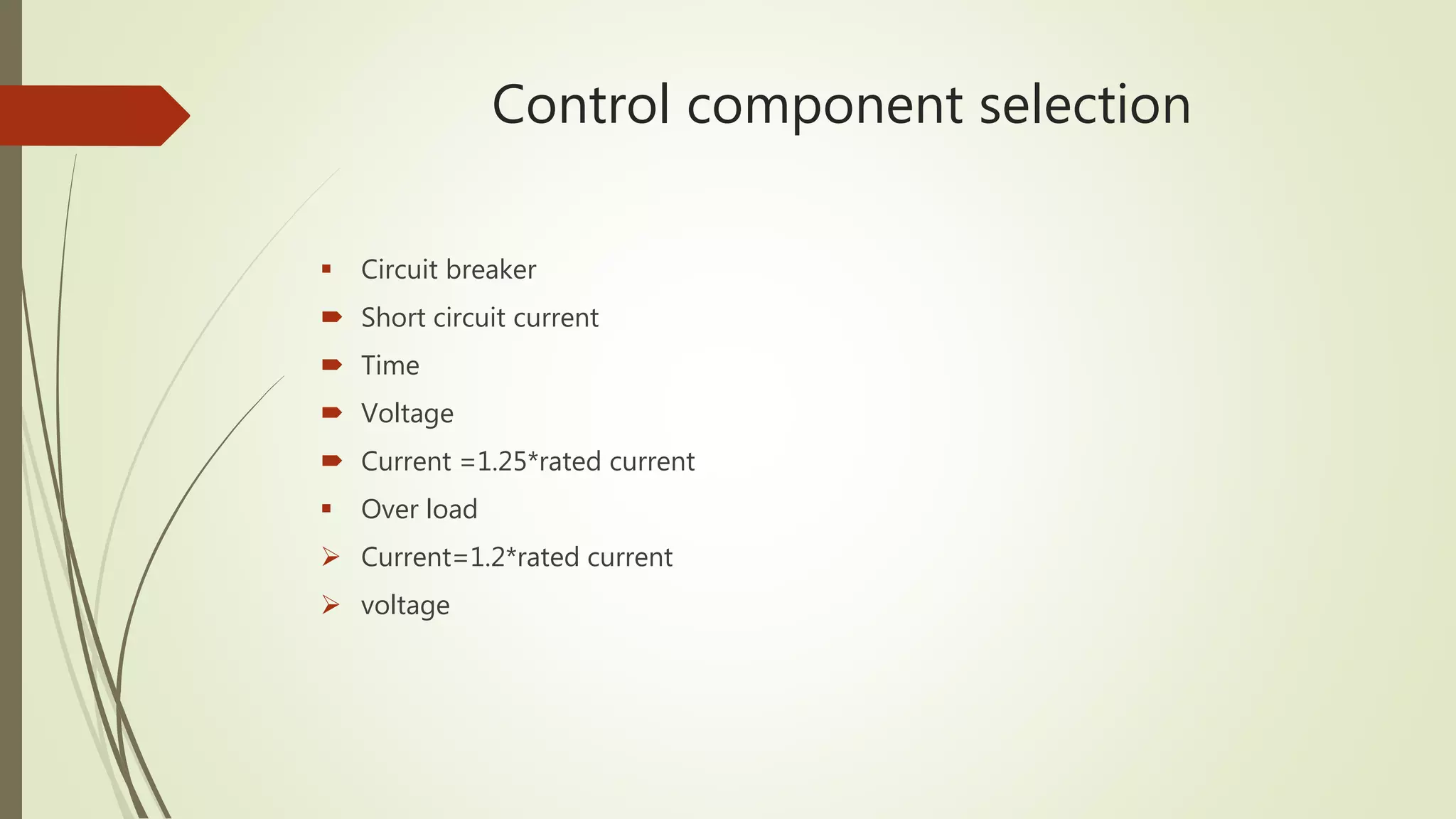 Control component selection
 Circuit breaker
 Short circuit current
 Time
 Voltage
 Current =1.25*rated current
 Over load
 Current=1.2*rated current
 voltage
 
