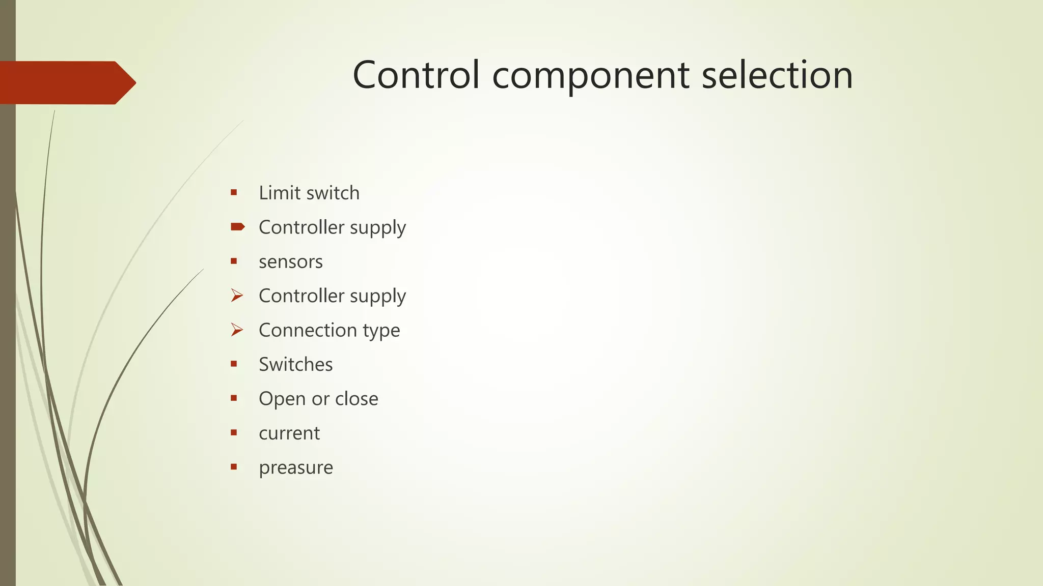 Control component selection
 Limit switch
 Controller supply
 sensors
 Controller supply
 Connection type
 Switches
 Open or close
 current
 preasure
 