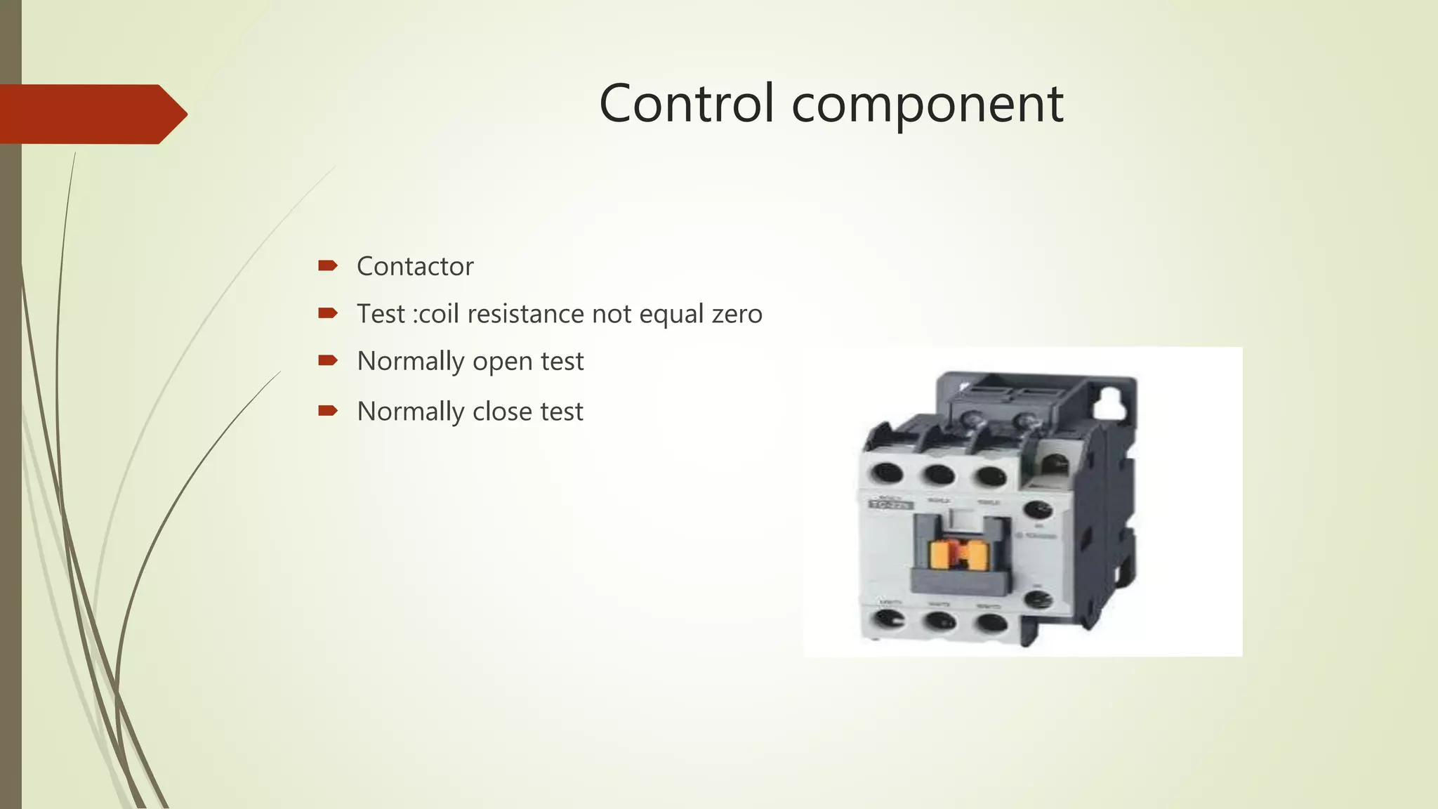 Control component
 Contactor
 Test :coil resistance not equal zero
 Normally open test
 Normally close test
 