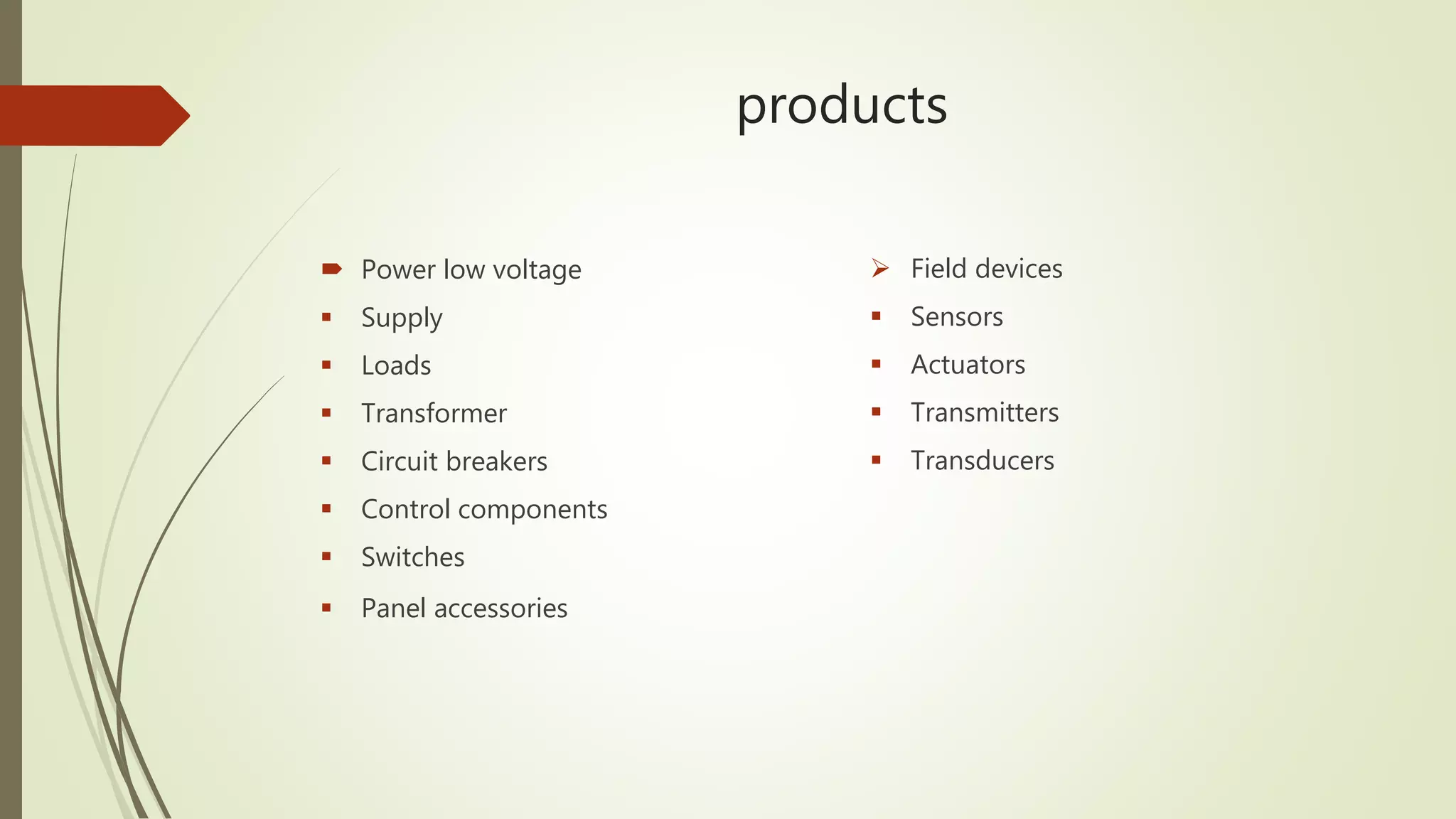 products
 Power low voltage
 Supply
 Loads
 Transformer
 Circuit breakers
 Control components
 Switches
 Panel accessories
 Field devices
 Sensors
 Actuators
 Transmitters
 Transducers
 