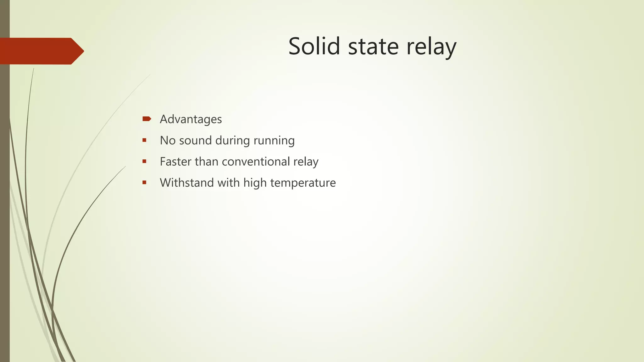 Solid state relay
Advantages
No sound during running
Faster than conventional relay
Withstand with high temperature