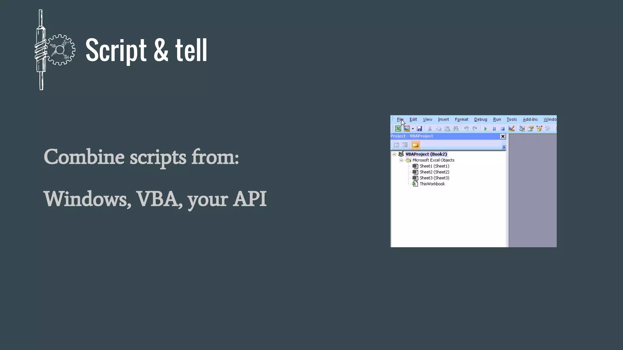 Script & tell
Combine scripts from:
Windows, VBA, your API
 