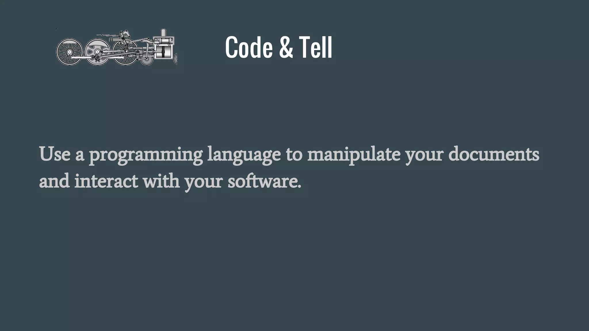Code & Tell
Use a programming language to manipulate your documents
and interact with your software.
 