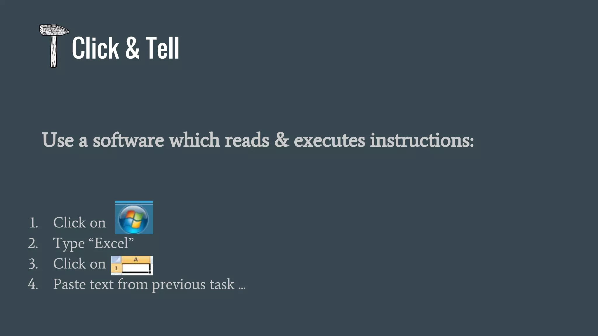 Click & Tell
1. Click on
2. Type “Excel”
3. Click on
4. Paste text from previous task ...
Use a software which reads & executes instructions:
 