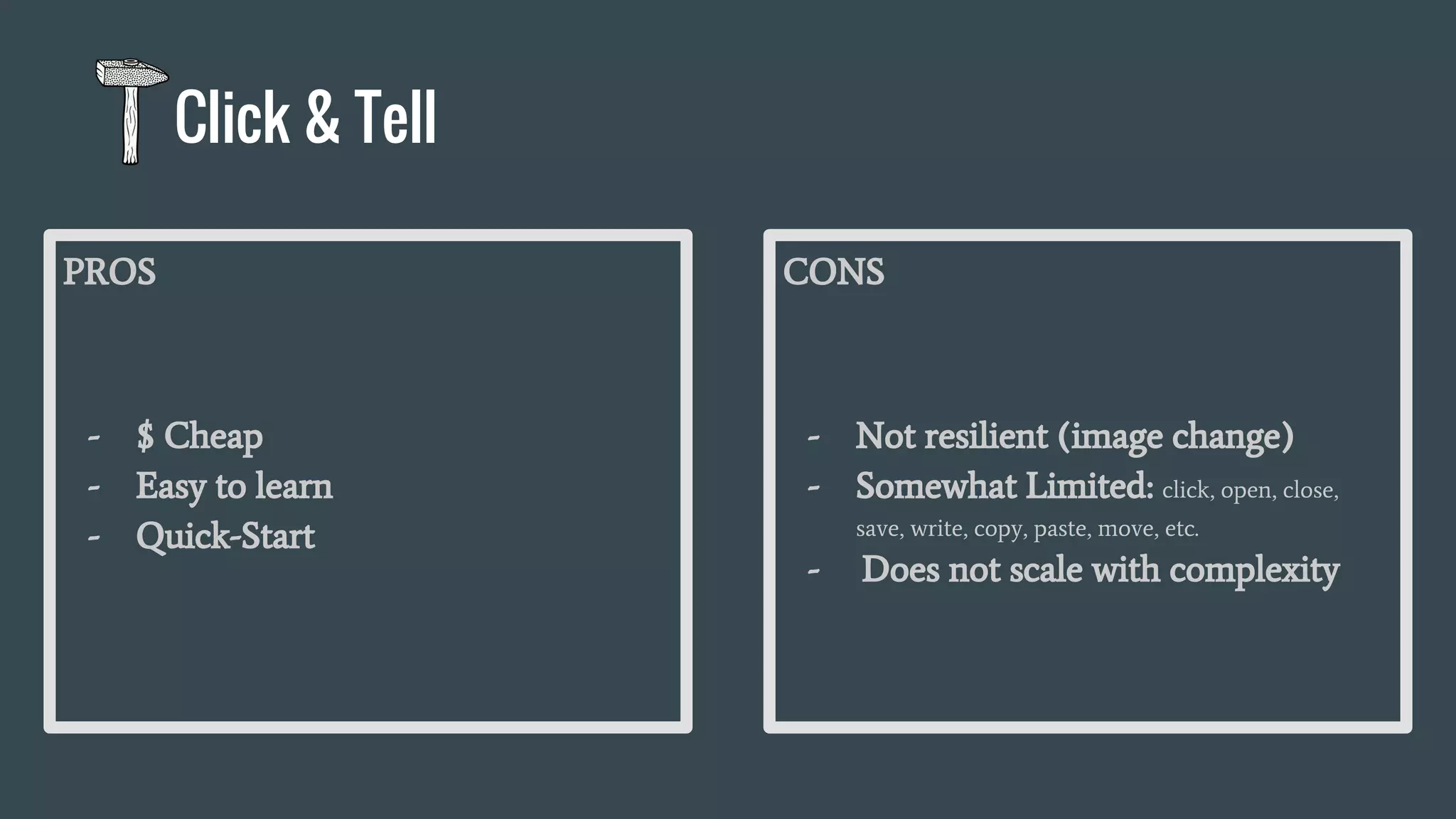 PROS
- $ Cheap
- Easy to learn
- Quick-Start
CONS
- Not resilient (image change)
- Somewhat Limited: click, open, close,
save, write, copy, paste, move, etc.
- Does not scale with complexity
Click & Tell
 