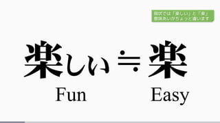 楽しい 楽
Fun Easy
≒
現状では「楽しい」と「楽」
意味あいがちょっと違います
 