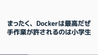 まったく、Dockerは最高だぜ
手作業が許されるのは小学生
 