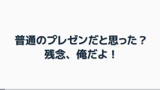 普通のプレゼンだと思った？
残念、俺だよ！
 
