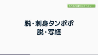 脱・刺身タンポポ
脱・写経
その為の自動化スキルセット
 