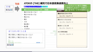 ATOKの [TAB] 補完で日本語変換速度向上TAB
シェルのように使える機能、
ご存知でしたか？ 分野は
違いますが、これも効率化に
 