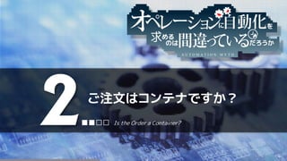 A U T O M A T I O N M Y T H
ご注文はコンテナですか？
2■■□□ Is the Order a Container?
 
