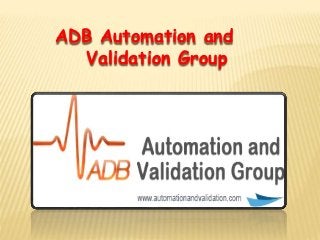 ADB Automation and
Validation Group
 