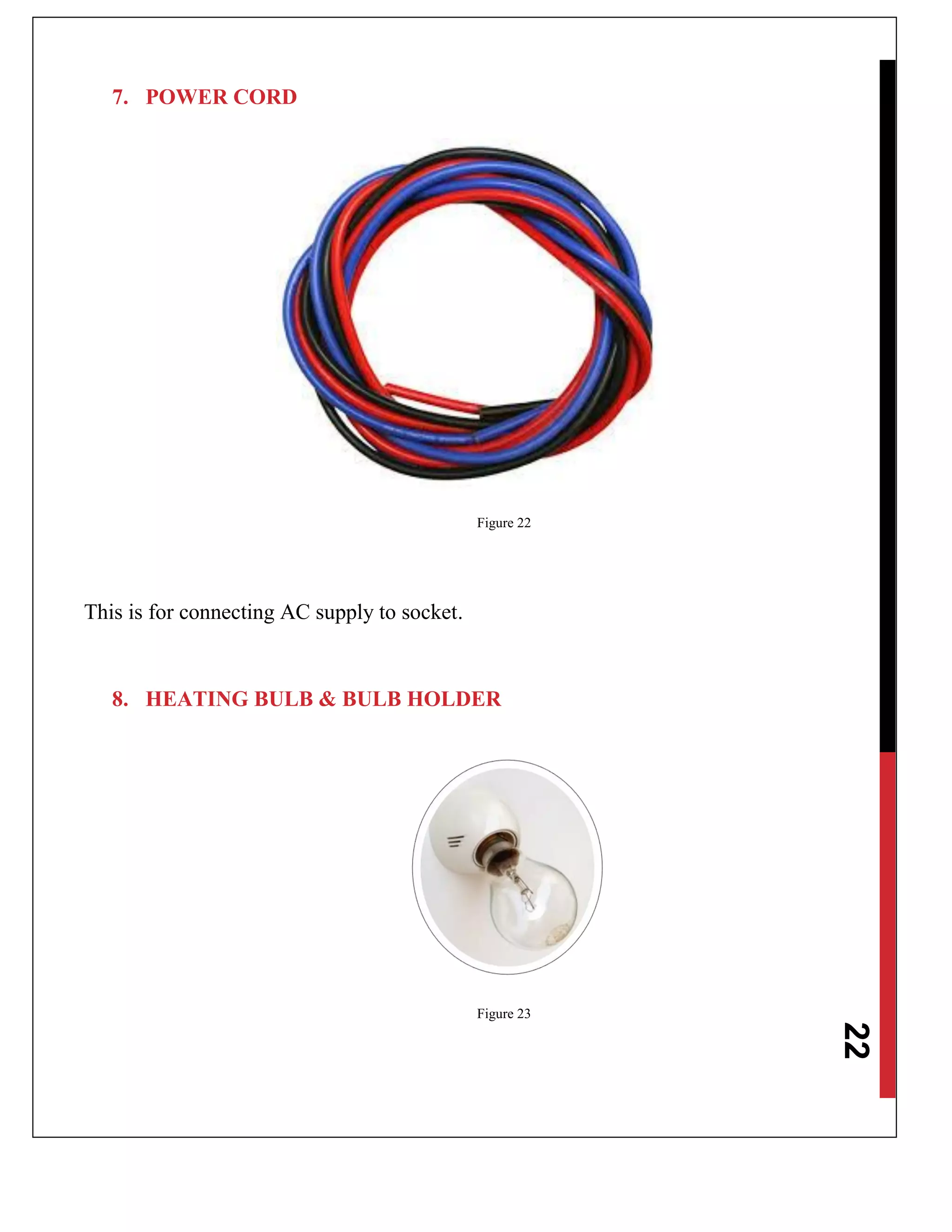 22
7. POWER CORD
Figure 22
This is for connecting AC supply to socket.
8. HEATING BULB & BULB HOLDER
Figure 23
 