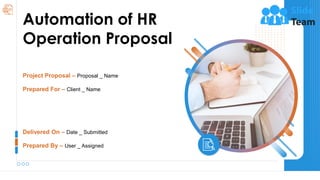 Automation of HR
Operation Proposal
Delivered On – Date _ Submitted
Prepared By – User _ Assigned
Project Proposal – Proposal _ Name
Prepared For – Client _ Name
 