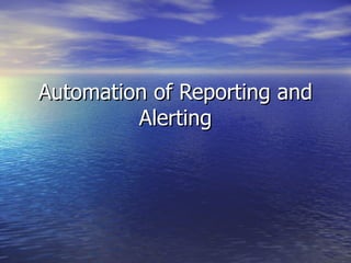 Automation of Reporting and Alerting 