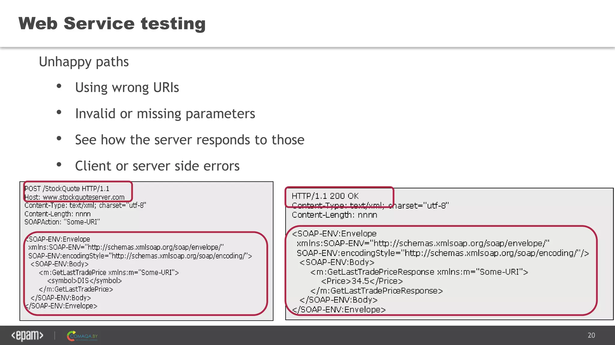 20
Web Service testing
Unhappy paths
• Using wrong URIs
• Invalid or missing parameters
• See how the server responds to those
• Client or server side errors
 