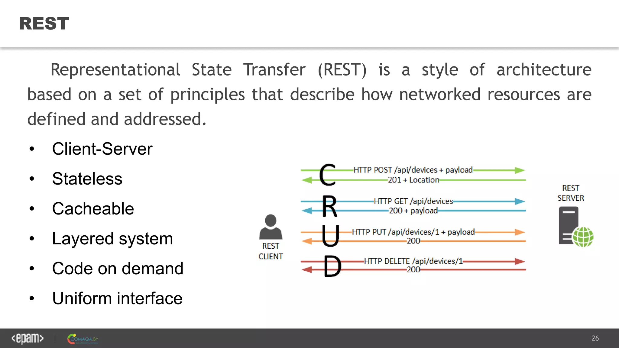 26
REST
Representational State Transfer (REST) is a style of architecture
based on a set of principles that describe how networked resources are
defined and addressed.
• Client-Server
• Stateless
• Cacheable
• Layered system
• Code on demand
• Uniform interface
 