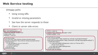 20
Web Service testing
Unhappy paths
• Using wrong URIs
• Invalid or missing parameters
• See how the server responds to those
• Client or server side errors
 