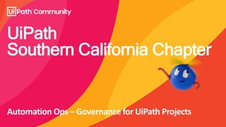 UiPath
Southern California Chapter
Automation Ops – Governance for UiPath Projects
 