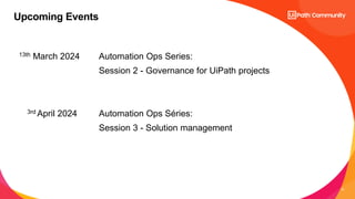 13
13th March 2024 Automation Ops Series:
Session 2 - Governance for UiPath projects
3rd April 2024 Automation Ops Séries:
Session 3 - Solution management
Upcoming Events
 