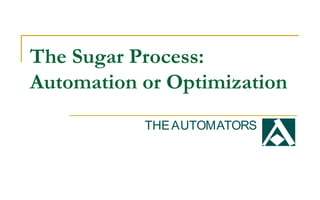 The Sugar Process:
Automation or Optimization
THEAUTOMATORS
 