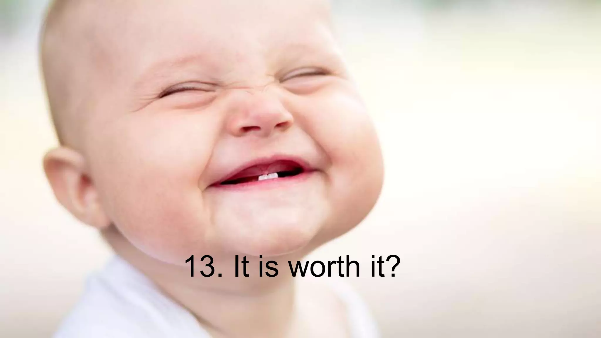 13. It is worth it?
 