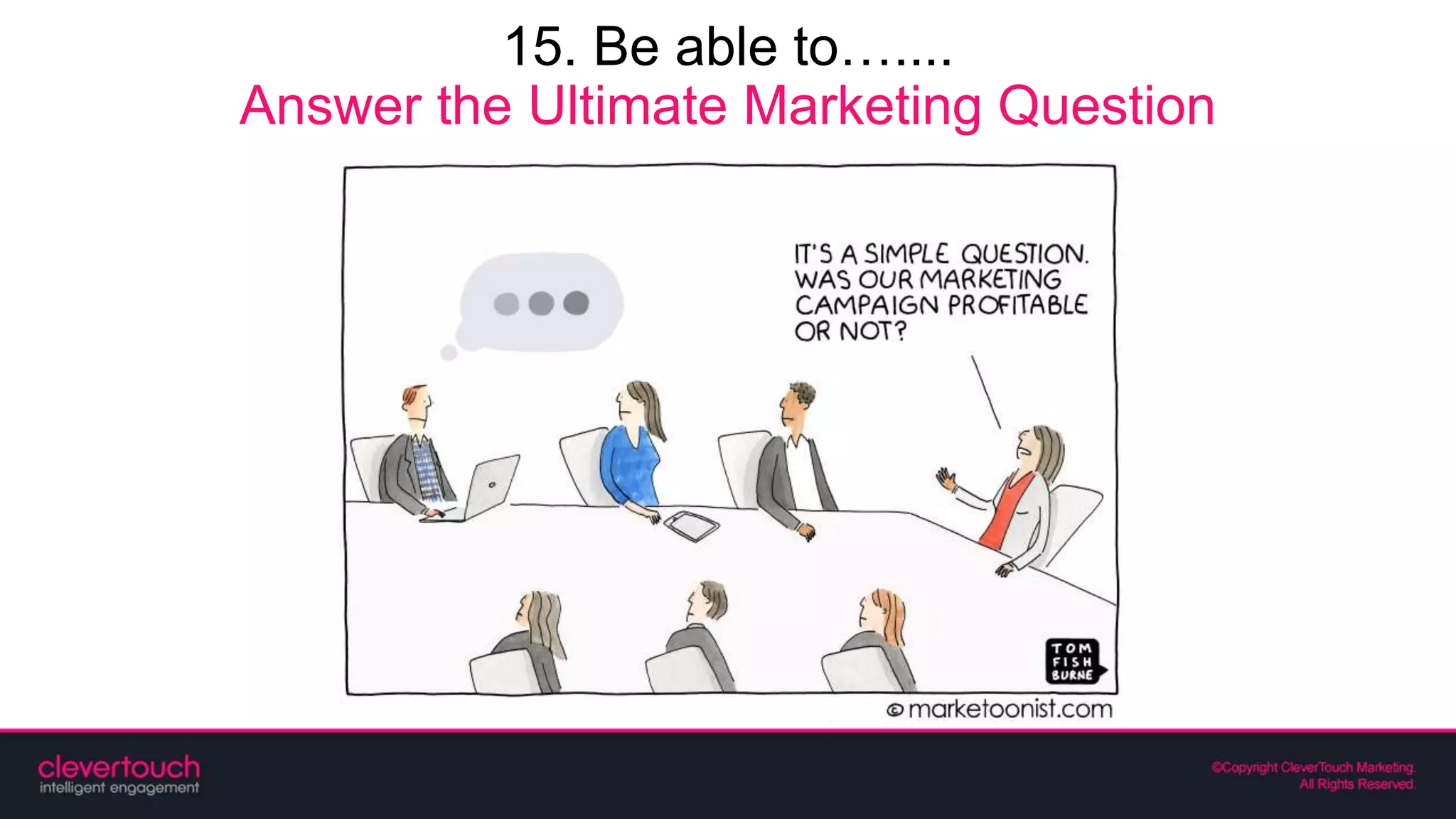 15. Be able to…....
Answer the Ultimate Marketing Question
 