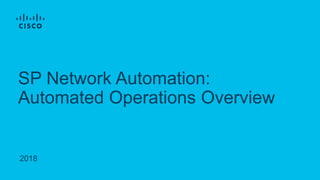 2018
SP Network Automation:
Automated Operations Overview
 