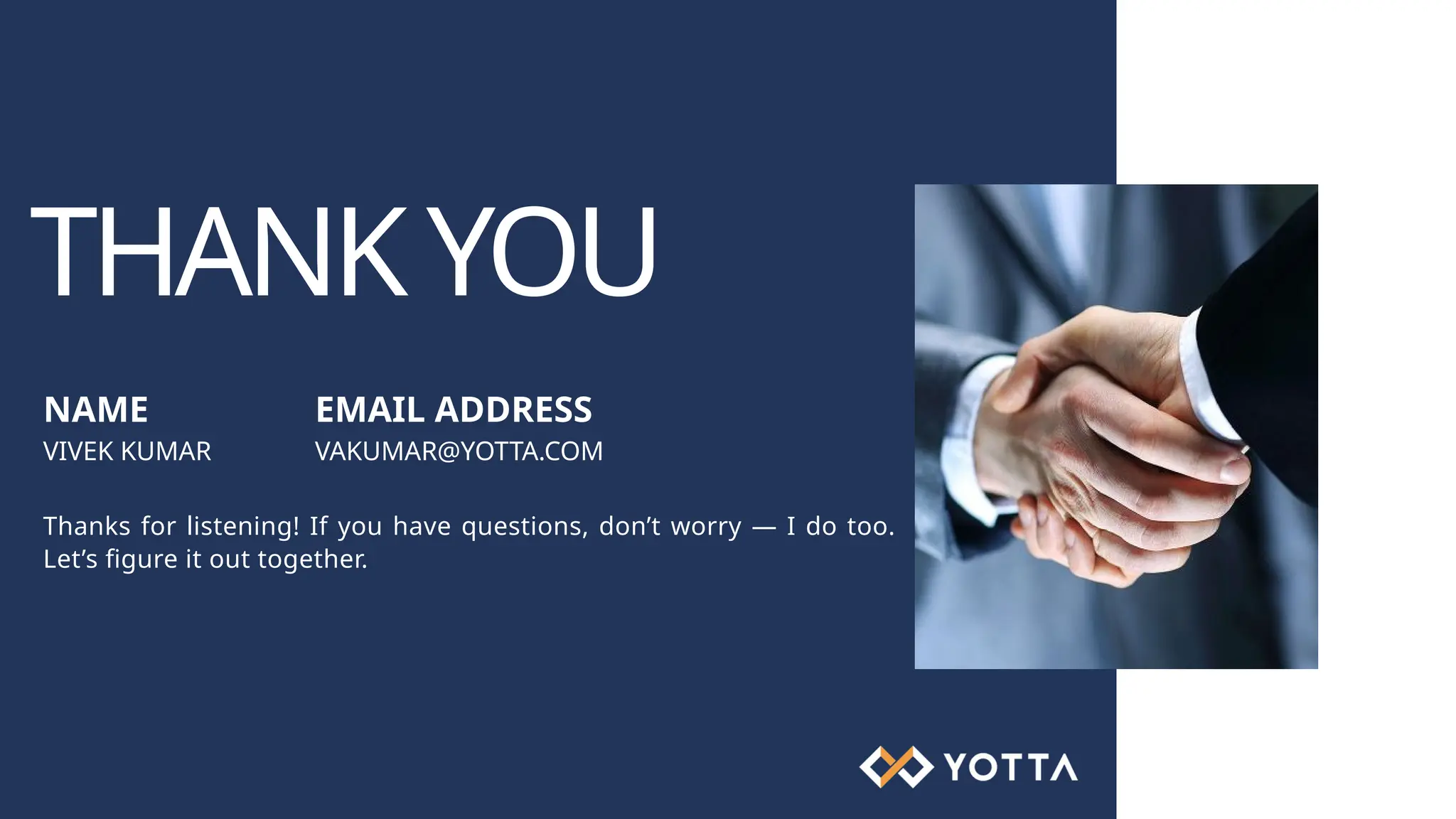 THANKYOU NAME VIVEK KUMAR EMAIL ADDRESS VAKUMAR@YOTTA.COM Thanks for listening! If you have questions, don’t worry — I do too. Let’s figure it out together. 