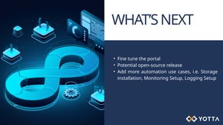 WHAT’SNEXT
• Fine tune the portal
• Potential open-source release
• Add more automation use cases, i.e. Storage
installation, Monitoring Setup, Logging Setup
 