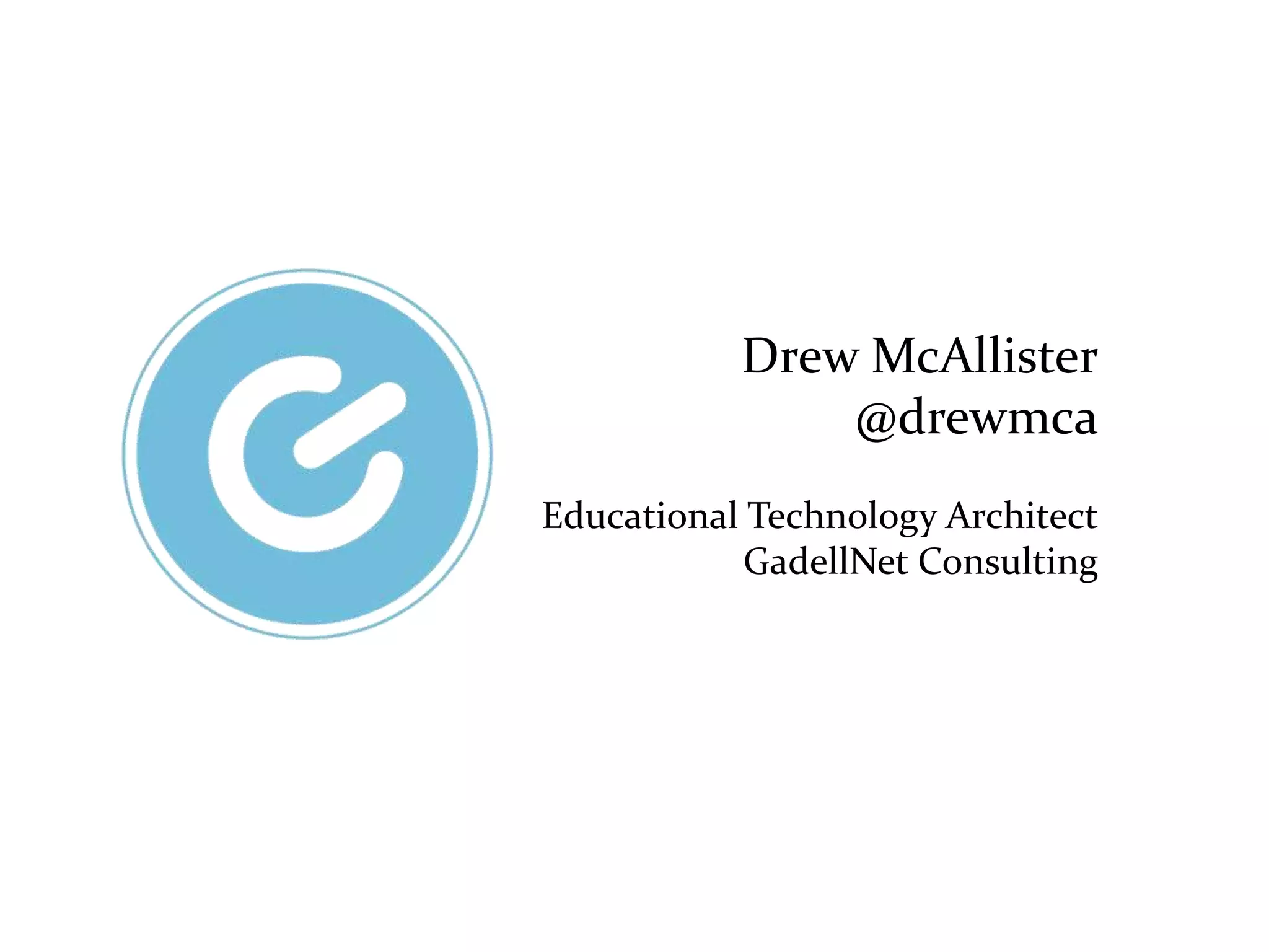 Drew McAllister
@drewmca
Educational Technology Architect
GadellNet Consulting
 