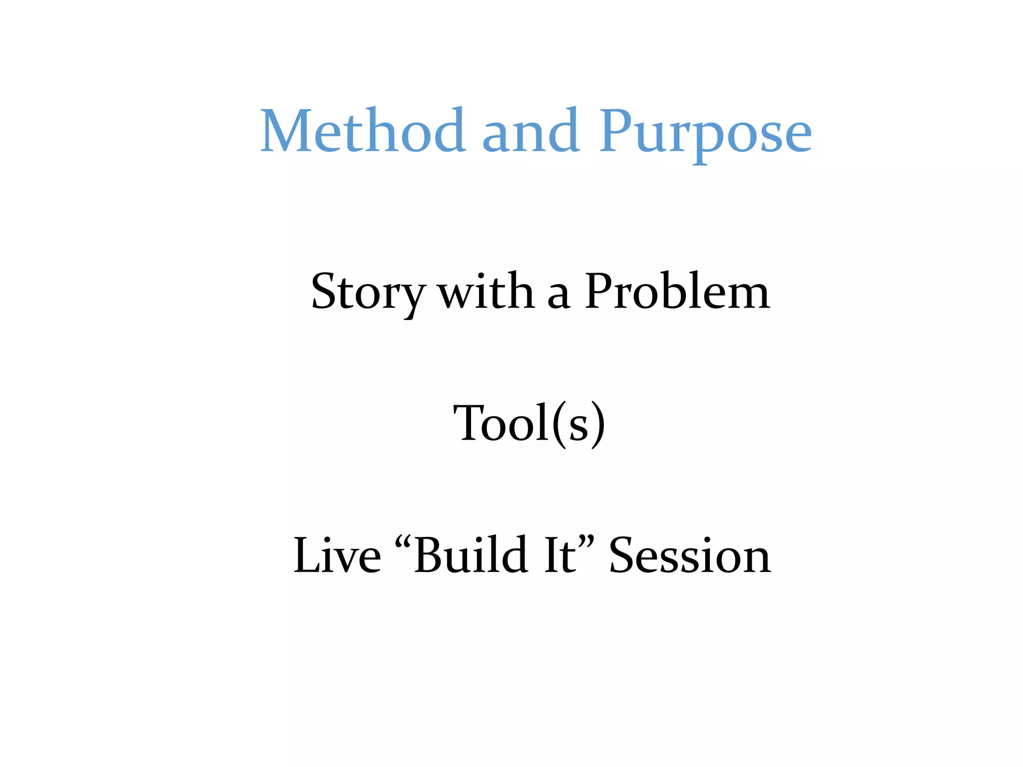 Method and Purpose
Story with a Problem
Tool(s)
Live “Build It” Session
 