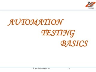 © Sun Technologies Inc. 1
AUTOMATION
TESTING
BASICS
 