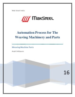 Mak Steel India
16
Automation Process for The
Weaving Machinery and Parts
Weaving Machine Parts
Arpit Sidhpura
 