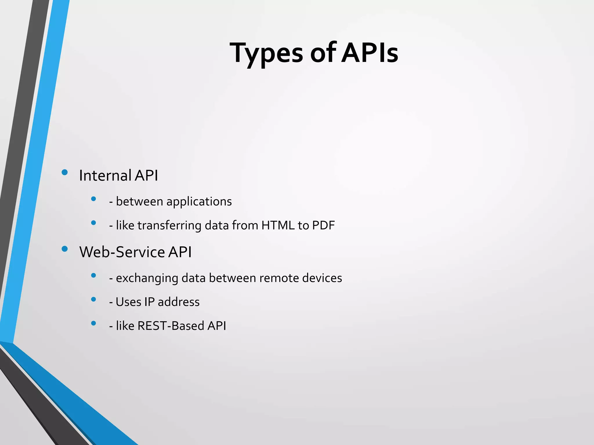 Types of APIs
• InternalAPI
• - between applications
• - like transferring data from HTML to PDF
• Web-Service API
• - exchanging data between remote devices
• - Uses IP address
• - like REST-Based API
 