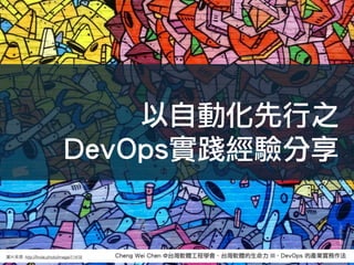 Cheng Wei Chen @台灣軟體工程學會 - 台灣軟體的生命力 III - DevOps 的產業實務作法圖片來來源: http://ﬁnda.photo/image/11418
以自動化先行之
DevOps實踐經驗分享
 