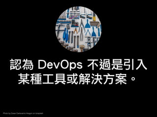 Photo by Cesar Carlevarino Aragon on Unsplash
認為 DevOps 不過是引入
某種工具或解決方案。
 