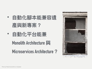 • ⾃自動化腳本能兼容遺
產與新專案？
• ⾃自動化平台能兼 
Monolith Architecture 與
Microservices Architecture？
Photo by Paweł Czerwiński on Unsplash
 