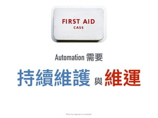 Automation 需要
持續維護 與 維運
Photo by rawpixel on Unsplash
 