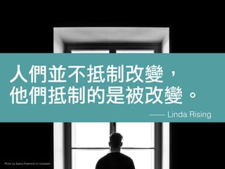 人們並不抵制改變，
他們抵制的是被改變。
—— Linda Rising
Photo by Sasha Freemind on Unsplash
 