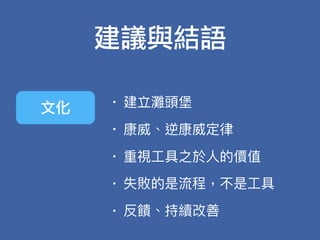 • 建立灘頭堡
• 康威、逆康威定律律
• 重視⼯工具之於⼈人的價值
• 失敗的是流程，不是⼯工具
• 反饋、持續改善
建議與結語
文化
 