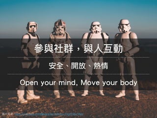 參參與社群，與⼈人互動
安全、開放、熱情
圖片來來源: https://unsplash.com/@saksham?photo=YVgOh8w1R4s
Open your mind, Move your body
 