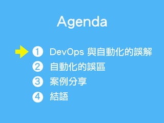 Agenda
1 DevOps 與自動化的誤解
2 自動化的誤區
3 案例分享
4 結語
 