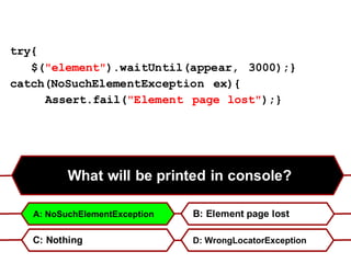 What will be printed in console?
B: Element page lost
C: Nothing D: WrongLocatorException
try{
$("element").waitUntil(appear, 3000);}
catch(NoSuchElementException ex){
Assert.fail("Element page lost");}
A: NoSuchElementException
 